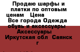 Продаю шарфы и платки по оптовым ценам › Цена ­ 300-2500 - Все города Одежда, обувь и аксессуары » Аксессуары   . Иркутская обл.,Саянск г.